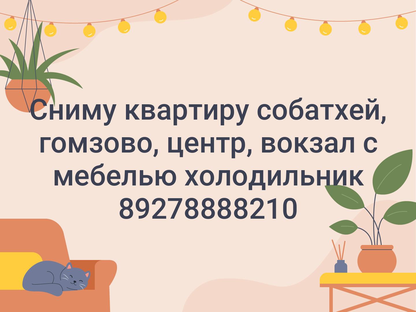 Сниму квартиру собатхей, гомзово, центр, вокзал с мебелью холодильник 89278888210
