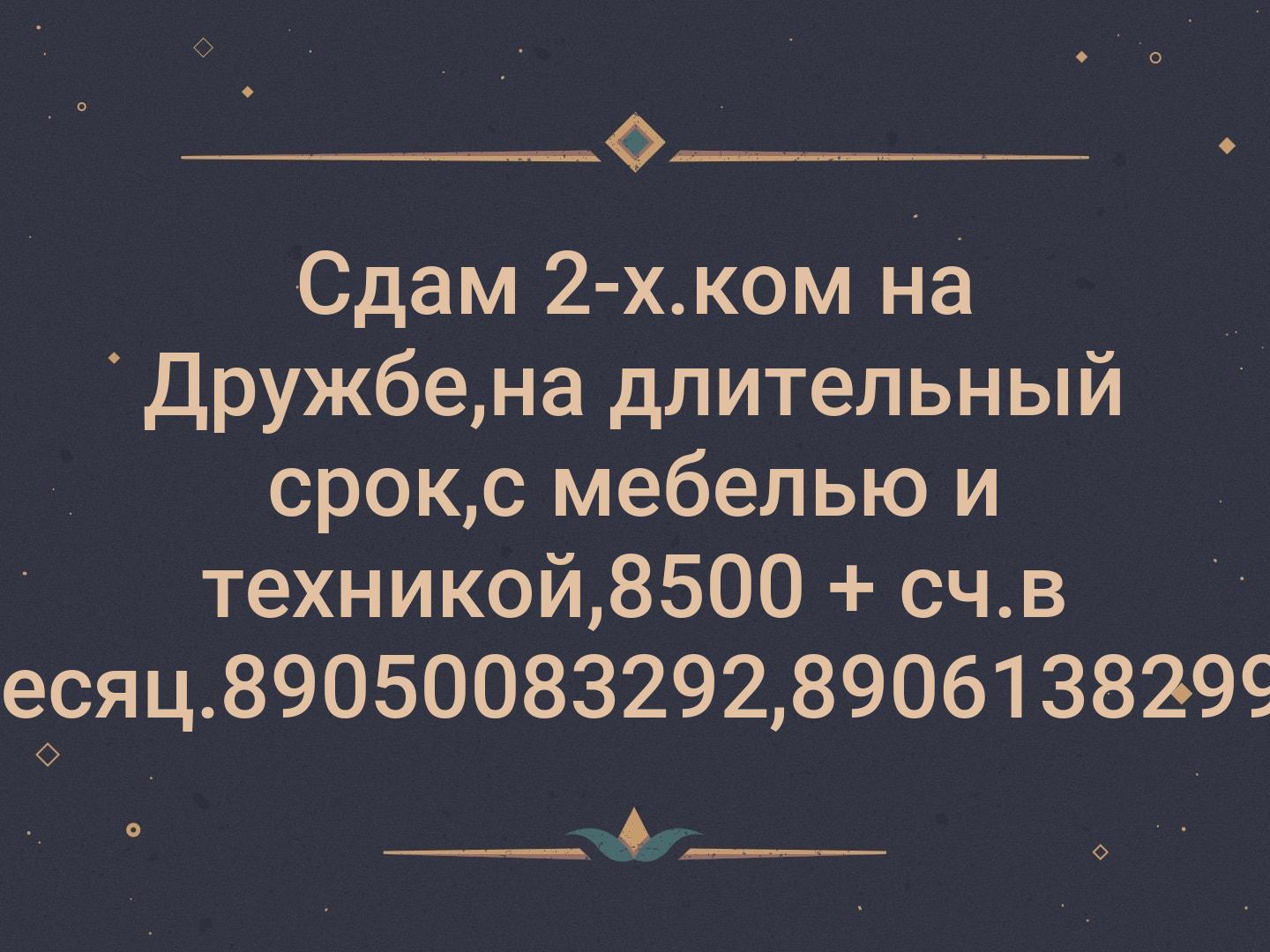 Сдам 2-х.ком на Дружбе,на длительный срок,с мебелью и техникой,8500 + сч.в месяц.89050083292,89061382996